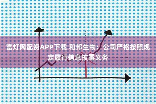 富灯网配资APP下载 和邦生物：公司严格按照规定履行信息披露义务