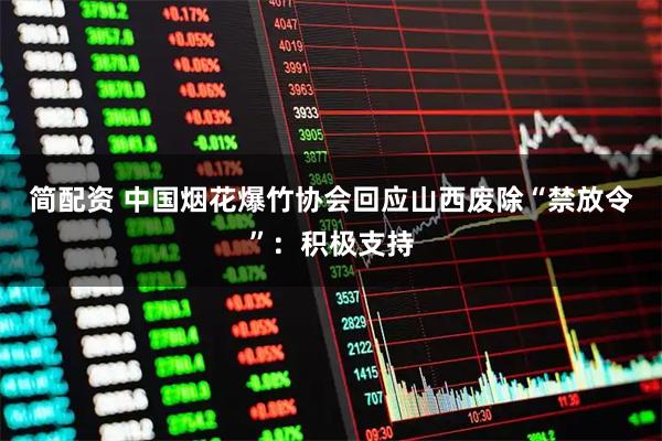 简配资 中国烟花爆竹协会回应山西废除“禁放令”：积极支持