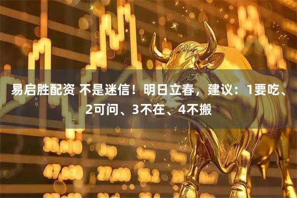 易启胜配资 不是迷信！明日立春，建议：1要吃、2可问、3不在、4不搬