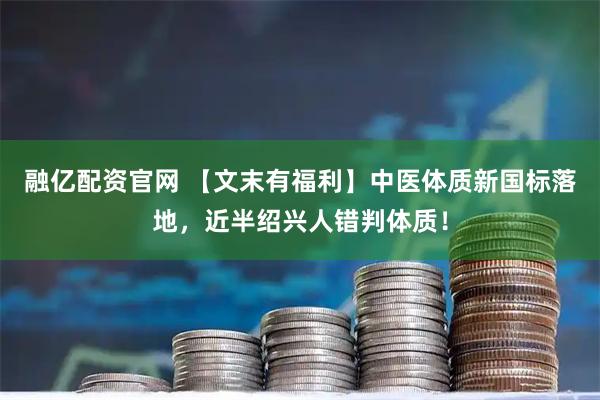 融亿配资官网 【文末有福利】中医体质新国标落地，近半绍兴人错判体质！