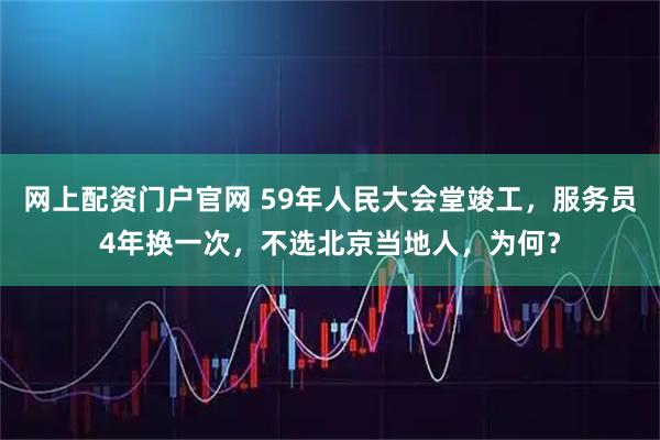 网上配资门户官网 59年人民大会堂竣工，服务员4年换一次，不选北京当地人，为何？
