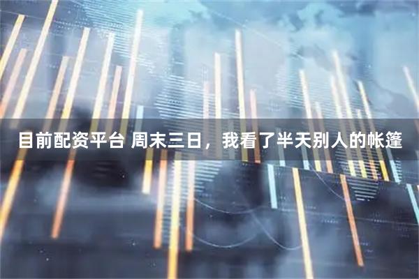 目前配资平台 周末三日，我看了半天别人的帐篷