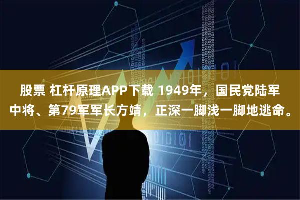 股票 杠杆原理APP下载 1949年，国民党陆军中将、第79军军长方靖，正深一脚浅一脚地逃命。